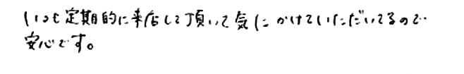 いつも定期的に来店して頂いて気にかけていただいてるので安心です。