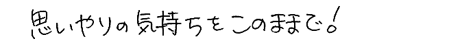 思いやりの気持ちをこのままで！