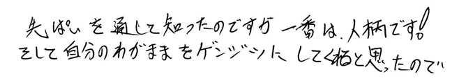 先ぱいを通して知ったのですが一番は、人柄です！そして自分のわがままをゲンジツにしてくれると思ったので