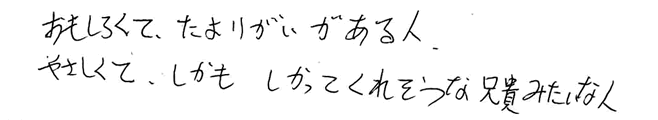 おもしろくて、たよりがいがある人、やさしくて、しかもしかってくれそうな兄貴みたいな人